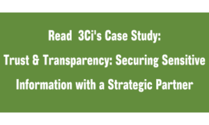 Read 3Ci's Case Study: Trust & Transparency: Securing Sensitive Information with a Strategic Partner